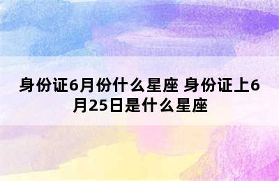 身份证6月份什么星座 身份证上6月25日是什么星座